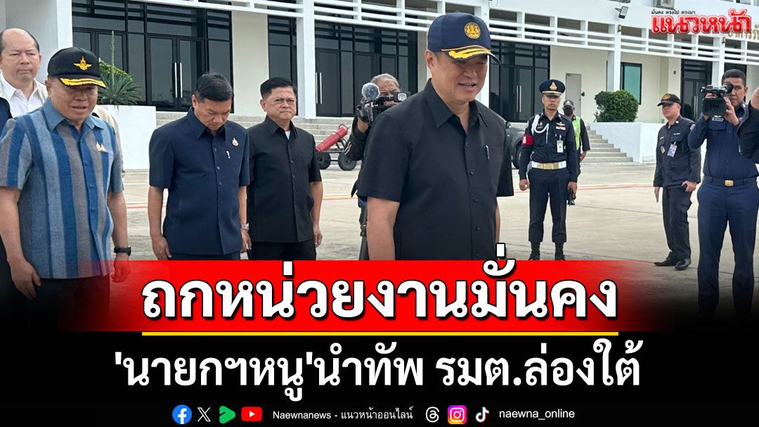 'นายกฯหนู'นำทัพ รมต.ล่องใต้ ถกหน่วยงานมั่นคง-เยี่ยมคนเจ็บเหตุรุนแรงจชต.