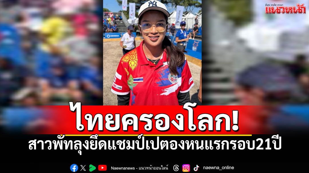 ไทยครองโลก! สาวพัทลุงยึดแชมป์เปตองหนแรกรอบ 21 ปี