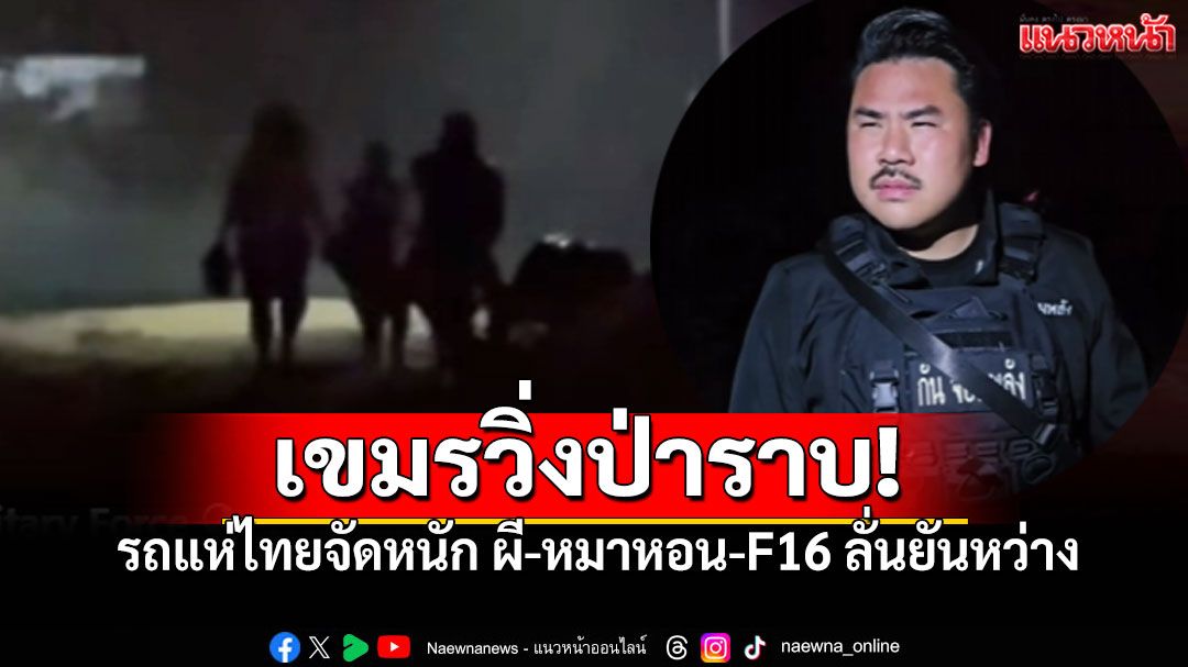 เขมรไม่ได้นอน! 'กัน จอมพลัง'จัดหนัก 'รถแห่ผี-หมาหอน-F16' กระหึ่มชายแดน