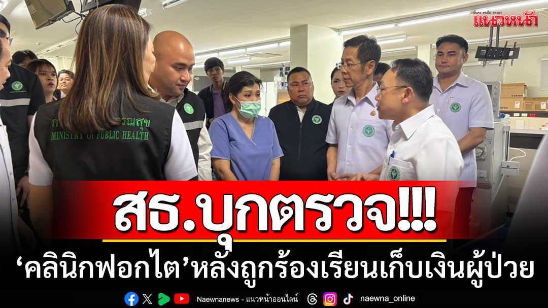 สธ.เอาจริง!! บุกตรวจ ‘คลินิกฟอกไต’ ย่านภาษีเจริญ-หลังถูกร้องเรียนเก็บเงินผู้ป่วย