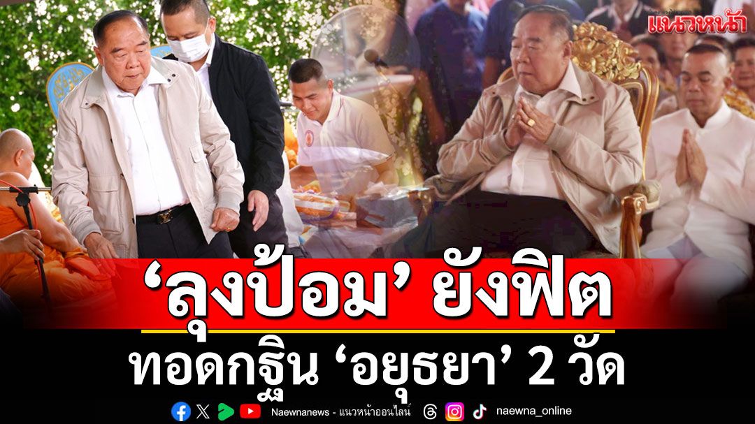 'ลุงป้อม'ยังฟิต ทอดกฐิน 'อยุธยา' 2 วัด (ประมวลภาพ)
