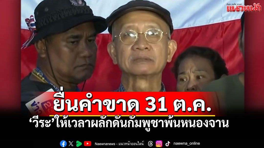 'วีระ'ยื่นคำขาด 31ต.ค. ไล่เขมรพ้น'หนองจาน' หากไม่สำเร็จ พาชาวบ้านลุยเอง