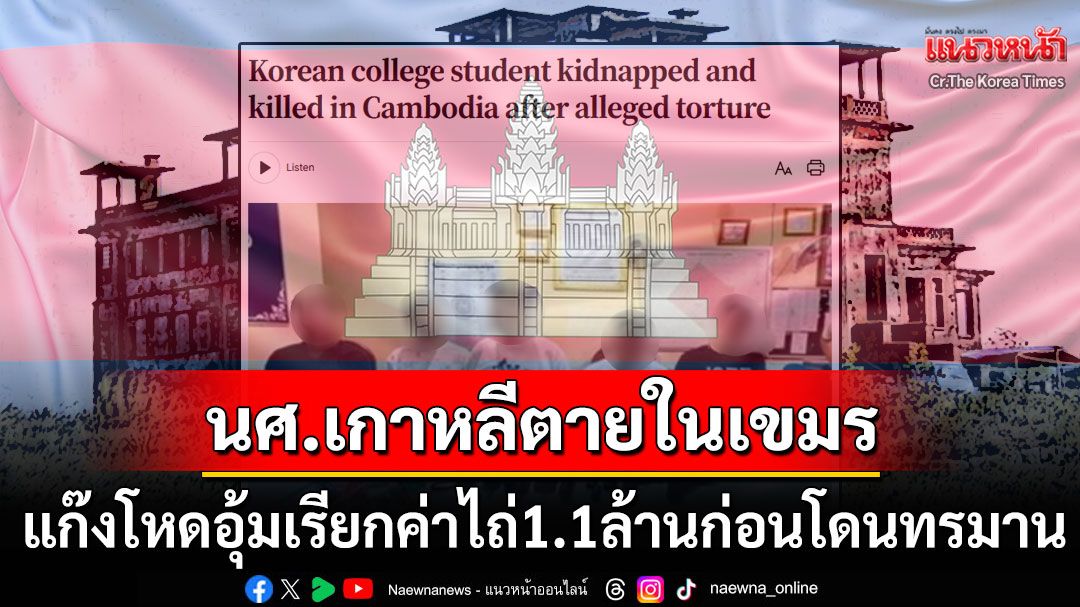 สื่อนอกตีข่าว! นักศึกษาเกาหลีใต้ไปเที่ยว'กัมพูชา' ถูกแก๊งอาชญากรลักพาตัว-ทรมานจนตาย