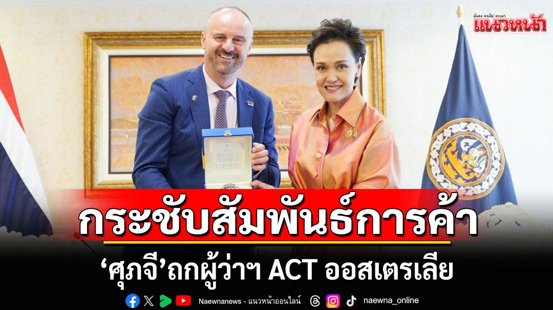 'ศุภจี' ถก ACT เดินหน้ากระชับสัมพันธ์การค้า-การลงทุนไทย-ออสเตรเลีย