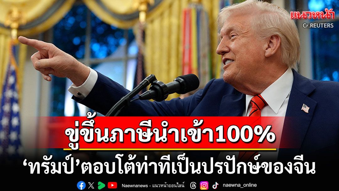 'ทรัมป์'ตอบโต้ท่าทีปรปักษ์ของจีน ขู่ขึ้นภาษีนำเข้า100% มีผลบังคับใช้ต้นเดือนหน้า