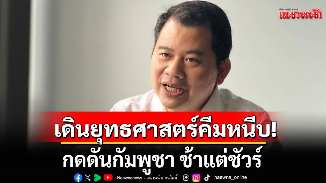 เดินยุทธศาสตร์คีมหนีบ! กดดันกัมพูชา ช้าแต่ชัวร์ นักวิชาการเชื่อได้ผลแน่