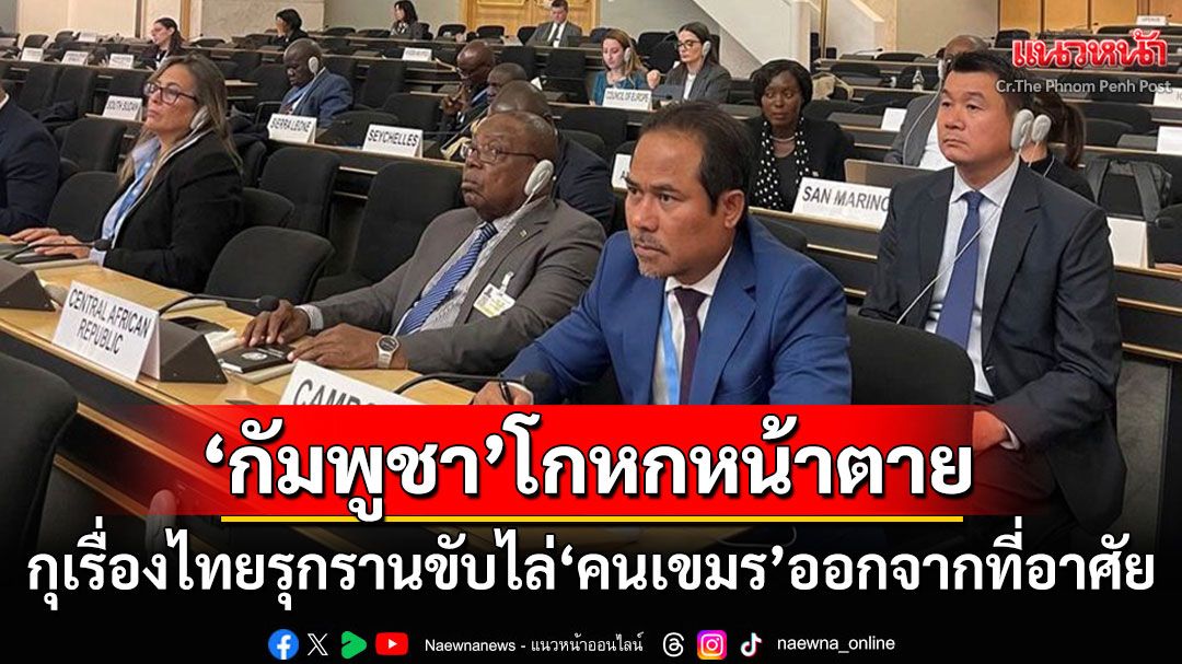 'กัมพูชา'โวยกลางเวทีโลก! ไทยรุกรานขับไล่'ชาวเขมร'ที่อาศัยอยู่มาหลายชั่วอายุคน