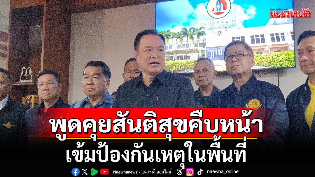 นายกฯ มั่นใจเจรจาสันติสุขชายแดนใต้ ต้องคืบหน้า เข้มป้องกันเหตุย้ำเน้นการข่าว-ปิดช่องทางธรรมชาติ