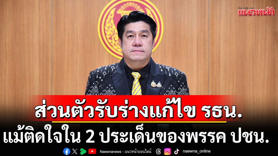 'พิสิษฐ์'ยันส่วนตัวรับร่างแก้ไข รธน.ทั้ง 3 ร่าง แม้ติดใจใน 2 ประเด็นของพรรค ปชน.