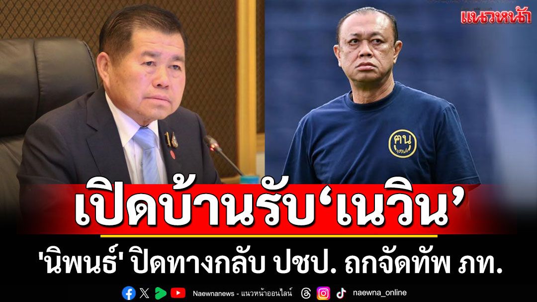 'นิพนธ​์'เปิดบ้านรับ'เนวิน' ถกจัดทัพภท.สู้ศึกเลือกตั้ง