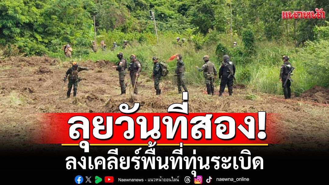 ลุยวันที่สอง! 'กกล.บูรพา'จัดชุดตรวจค้นวัตถุระเบิด ลงเคลียร์พื้นที่ทุ่นระเบิด ต่อเนื่อง