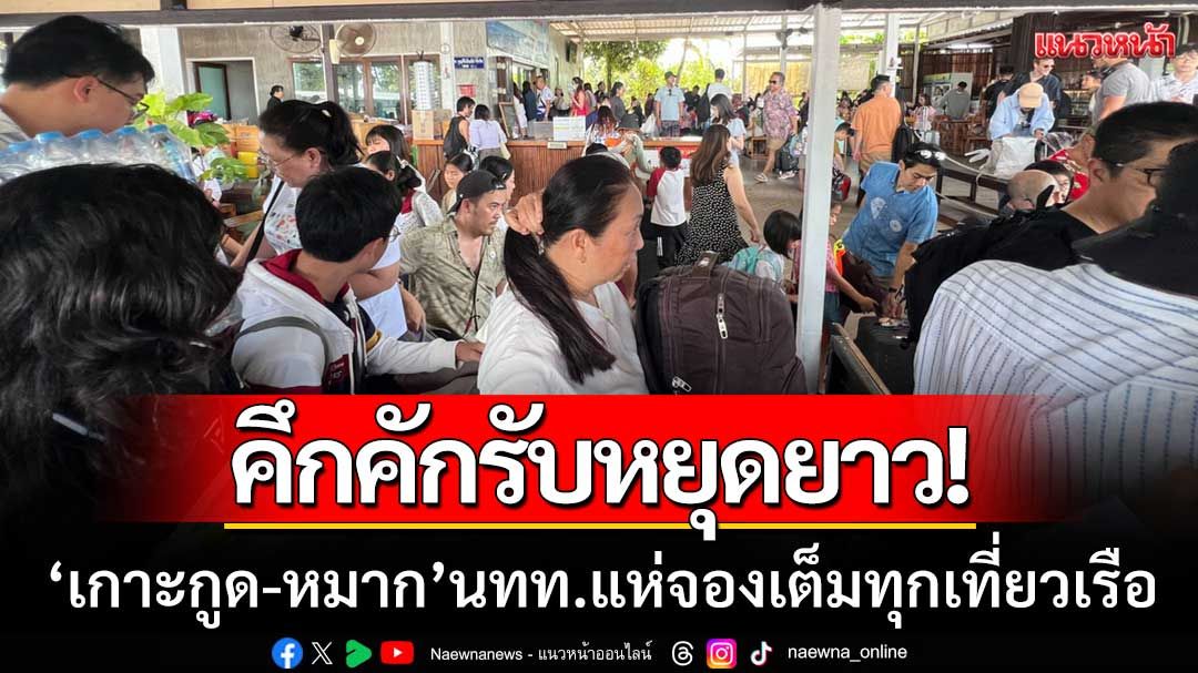 คึกคักรับหยุดยาว! ‘เกาะกูด-หมาก’ นักท่องเที่ยวกว่า 5 พันคน จองเต็มทุกเที่ยวเรือ