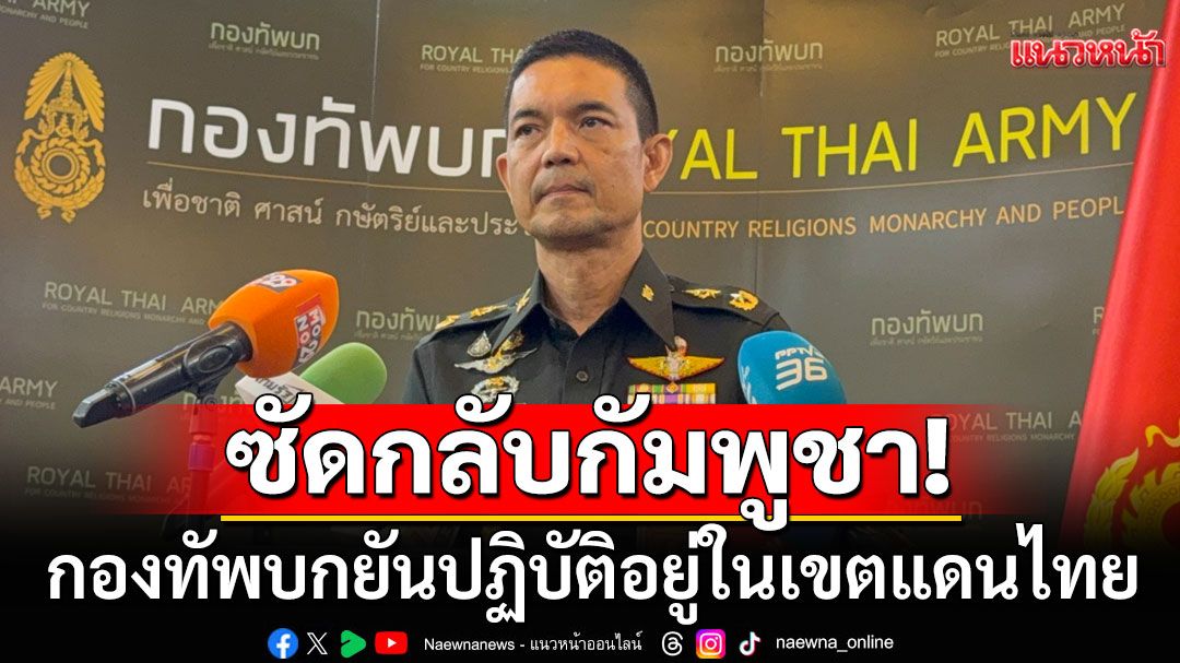 กองทัพบก โต้ กัมพูชา กล่าวหาไทยบุกรุกพื้นที่ ยันปฏิบัติอยู่ในเขตแดนไทย ตามข้อตกลง GBC