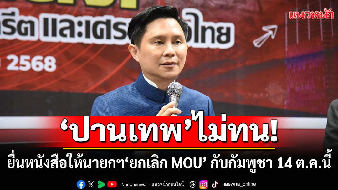 'ปานเทพ'ไม่ทน! ประกาศยื่นหนังสือให้นายกฯ 'ยกเลิก MOU' กับกัมพูชา 14 ต.ค.นี้
