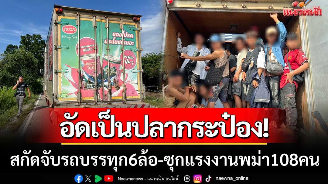 อัดเป็นปลากระป๋อง! กาญจน์สกัดจับรถบรรทุก 6 ล้อ ซุกแรงงานพม่า 108 คน