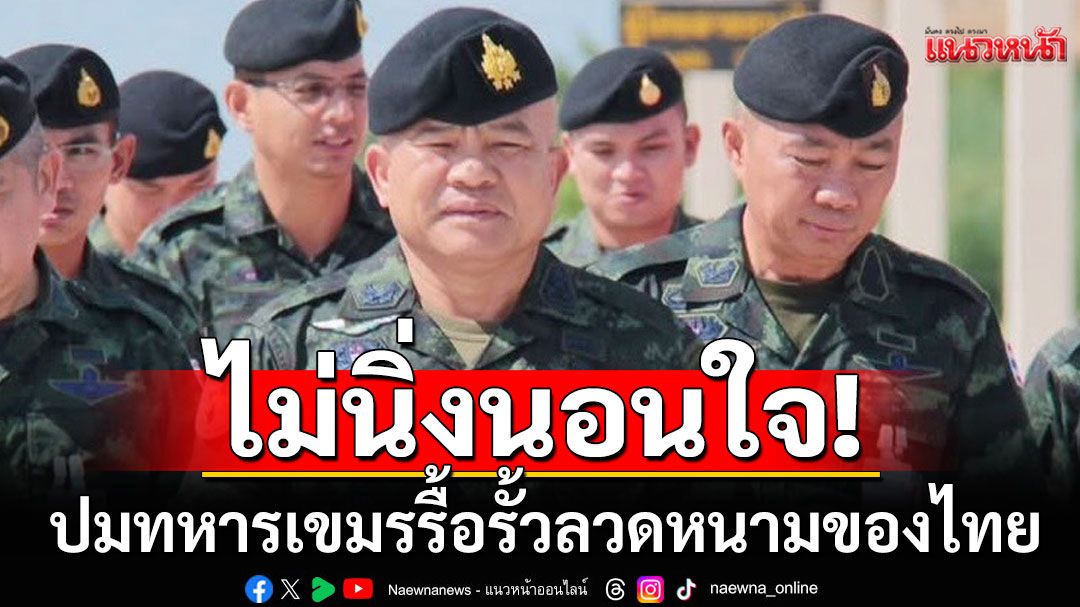 มทภ.2ไม่นิ่งนอนใจ ปมทหารเขมรรื้อรั้วลวดหนาม ส่งชุดเก็บกู้วัตถุระเบิด เคลียร์พื้นที่ ก่อนวางลวดหนามใหม่