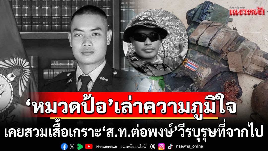 'หมวดป้อ'รำลึก! เล่าความภูมิใจ เคยสวมเสื้อเกราะ 'ส.ท.ต่อพงษ์' วีรบุรุษผู้กล้าที่จากไป