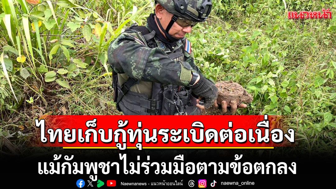 ไทยเดินหน้าเก็บกู้ทุ่นระเบิดต่อเนื่อง แม้กัมพูชาไม่ร่วมมือตามข้อตกลง