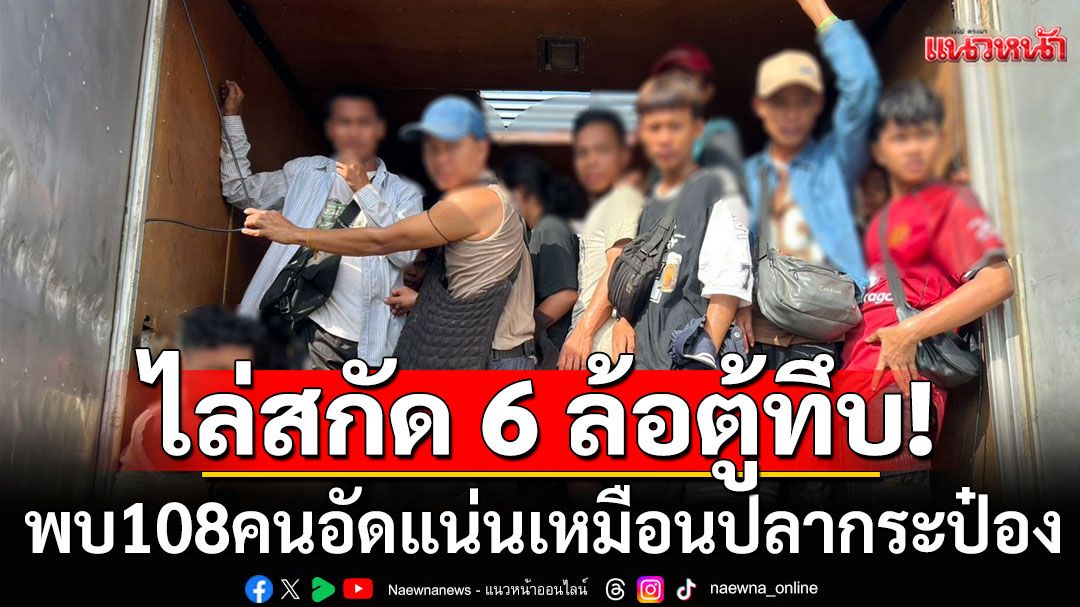 ถึงกับผงะ!!! ตร.-ปกครองไล่สกัดจับ 6 ล้อใหญ่ตู้ทึบ เจอ 108 คนอัดแน่น ทั้งยืน-นั่งเหมือนปลากระป๋อง