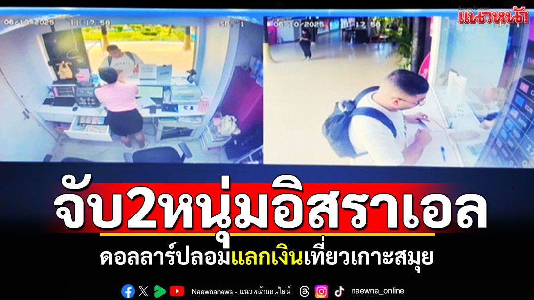 บุกจับหนุ่มอิสราเอล ใช้แบงค์ดอลลาร์ปลอม แลกเงินเที่ยวเกาะสมุย