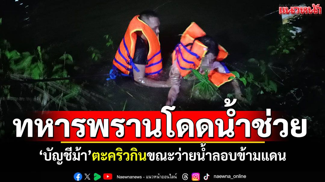 ทหารพรานโดดน้ำช่วยชีวิต! 'บัญชีม้า'ตะคริวกิน ขณะว่ายน้ำลอบข้ามแดน
