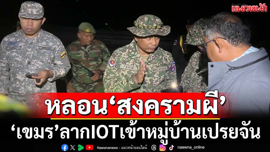 ‘เขมร’ลากIOTเข้าหมู่บ้านเปรยจันกลางดึก ฟังเสียงหลอน