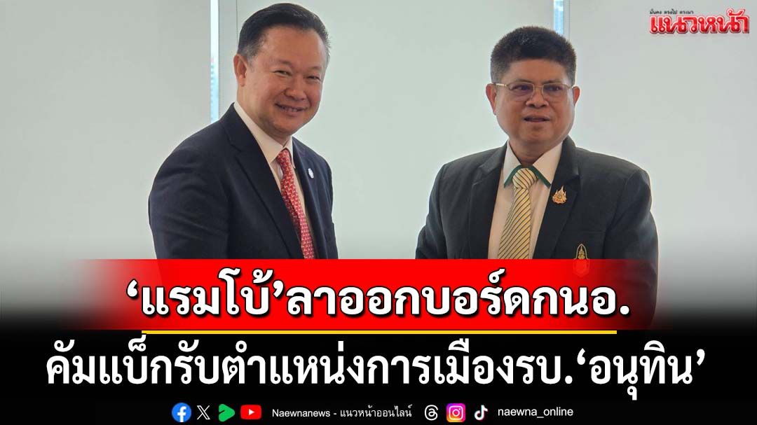 ‘แรมโบ้’คัมแบ็ก! ลาออกบอร์ด กนอ. เตรียมรับตำแหน่งการเมืองรัฐบาล ‘อนุทิน’