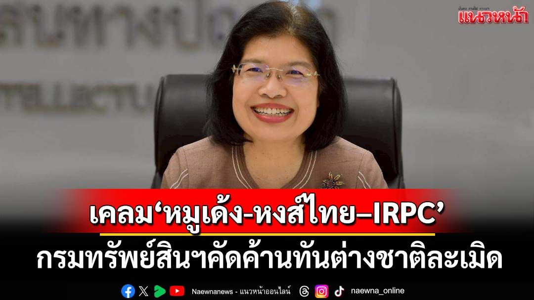 แฉต่างชาติเคลมทะเบียนการค้า‘หมูเด้ง-หงส์ไทย –IRPC’ กรมทรัพย์สินทางปัญญาคัดค้านทัน