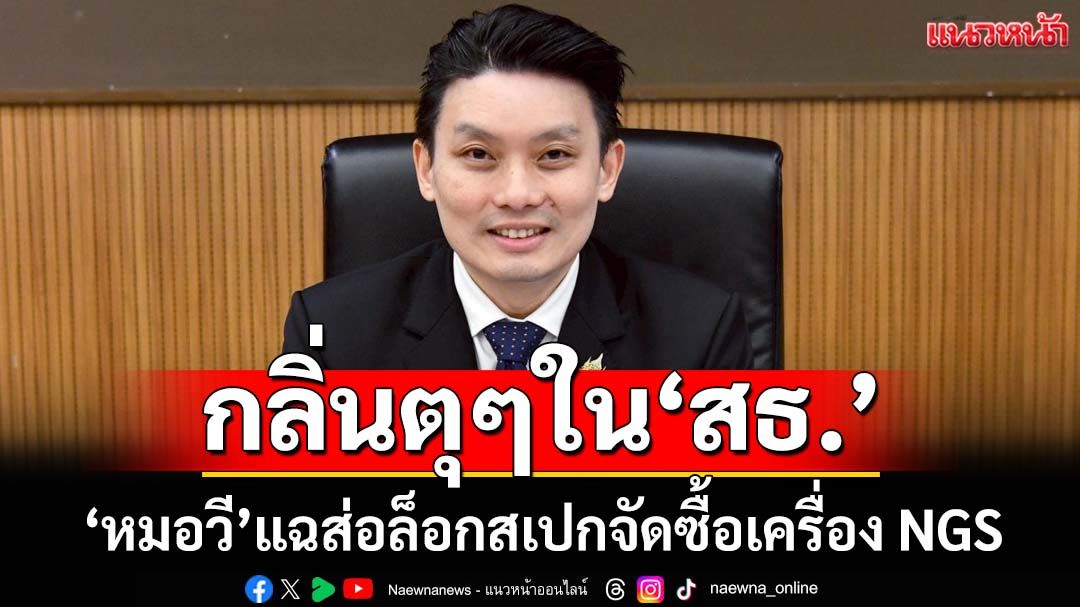 กลิ่นตุๆ! ‘หมอวี’จี้‘พัฒนา-ปลัดสธ.’เร่งตรวจสอบ ส่อล็อกสเปกจัดซื้อเครื่อง NGS