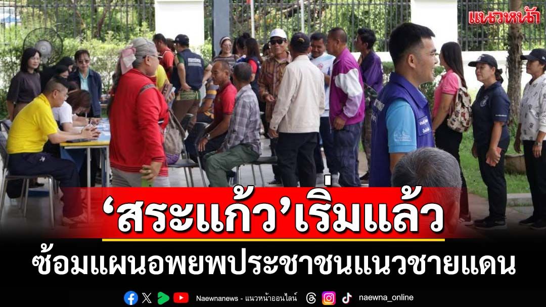 เริ่มแล้ว!‘สระแก้ว’ซ้อมแผนอพยพประชาชนแนวชายแดน เตรียมพร้อมรับสถานการณ์ฉุกเฉิน