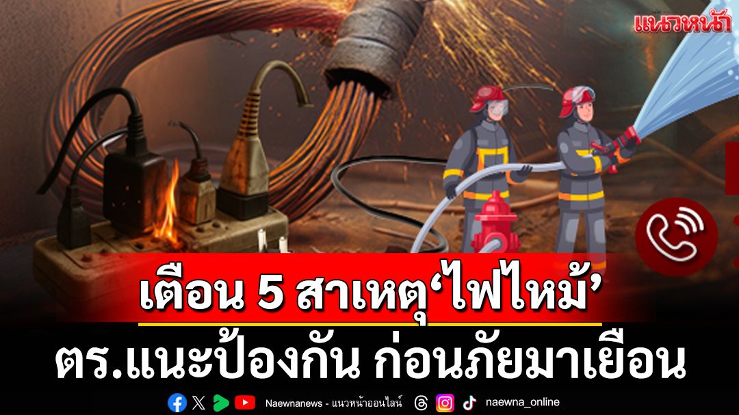 ‘ตร.’เตือน 5 สาเหตุ‘ไฟไหม้’ในบ้าน ป้องกันได้ก่อนภัยมาเยือน