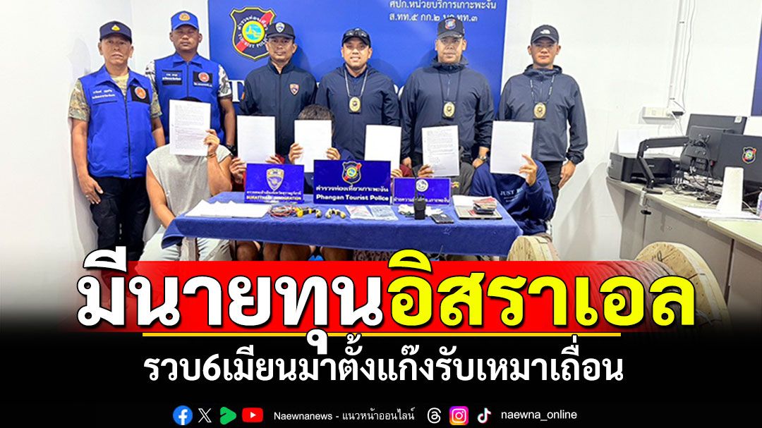 'ตร.เกาะพะงัน'รวบ6เมียนมา ตั้งแก๊งรับเหมาเถื่อน มีนายทุนใหญ่อิสราเอลหนุน