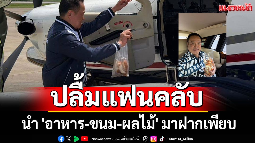 'อนุทิน'ปลื้มแฟนคลับ นำ 'อาหาร-ขนม-ผลไม้' มาฝากเพียบ