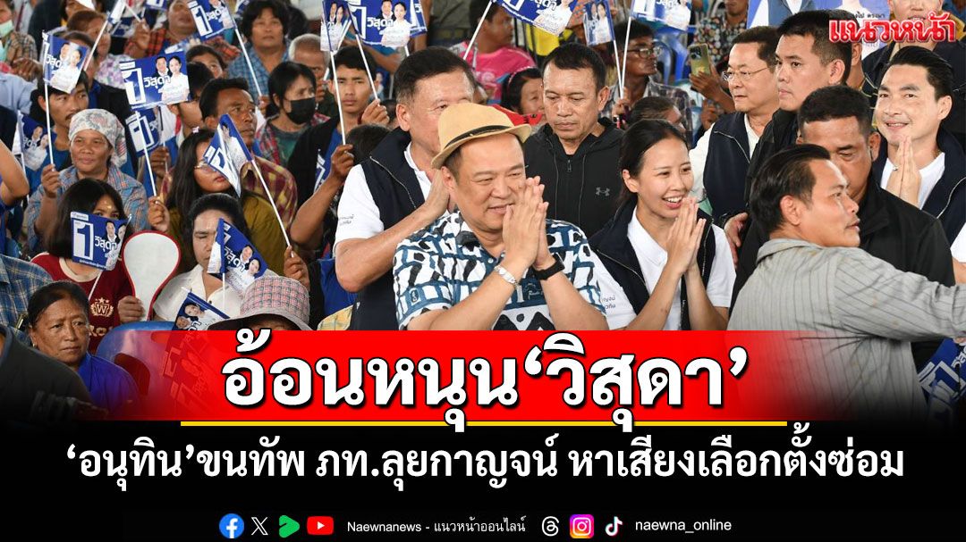 อ้อนหนุน'วิสุดา' 'อนุทิน'ขนทัพ ภท.ลุยกาญจน์ หาเสียงเลือกตั้งซ่อม