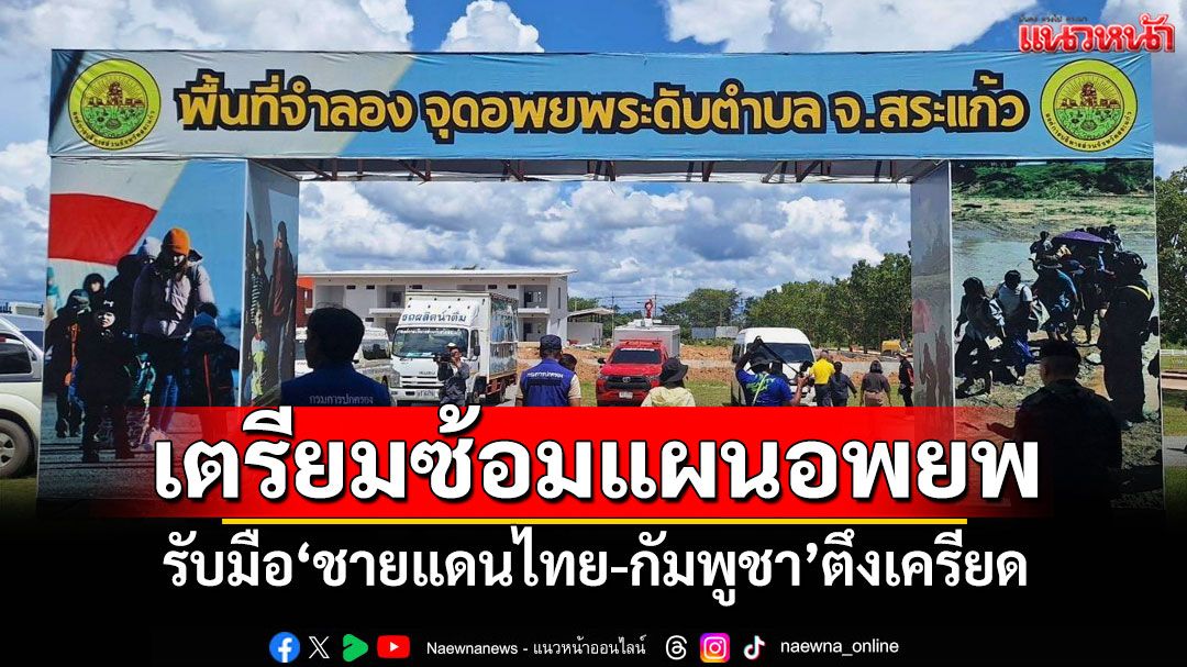 เตรียมซ้อมแผนอพยพ! รับมือชายแดนไทย-กัมพูชา ที่ยังคงตึงเครียด