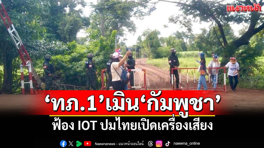 'ทภ.1'เมิน'กัมพูชา' ฟ้อง IOT ปมไทยเปิดเครื่องเสียง