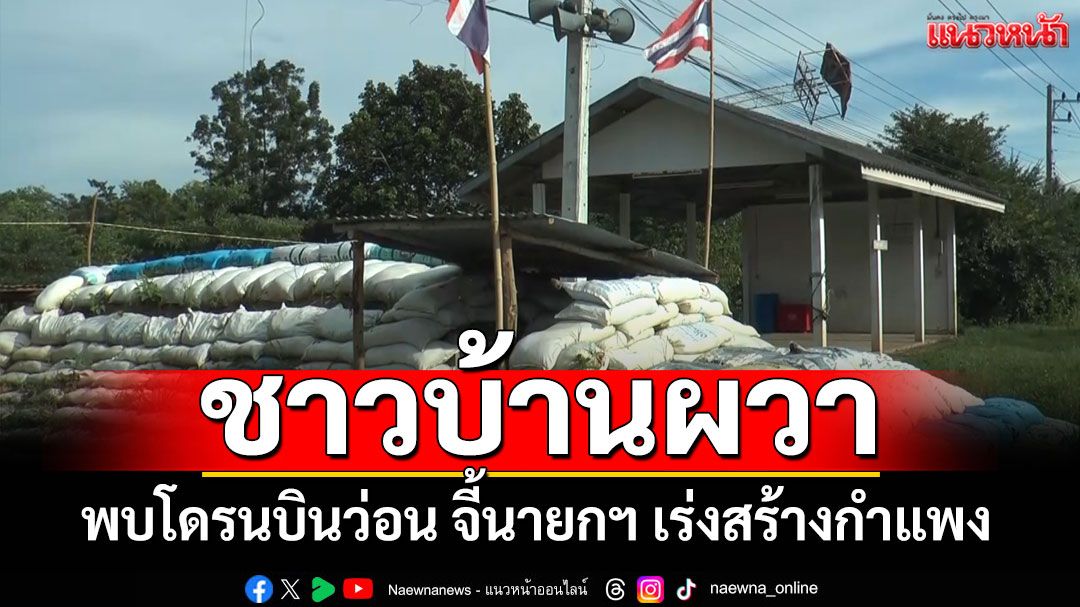 ชาวบ้านผวา พบโดรนบินว่อน จี้นายกฯ เร่งสร้างกำแพง ปิดด่านถาวร