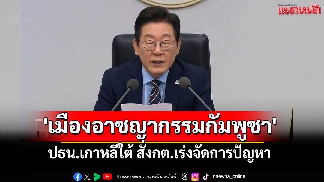 ปธน.เกาหลีใต้ สั่งกต.เร่งจัดการปัญหา'เมืองอาชญากรรมกัมพูชา'