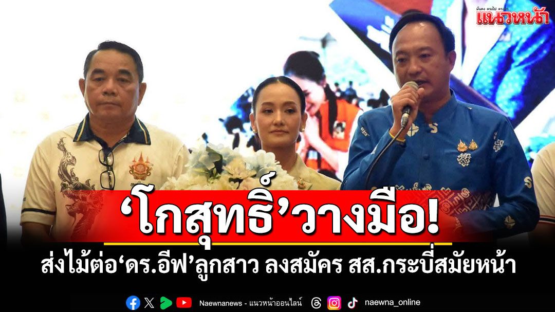 'โกสุทธิ์'วางมือ! ส่งไม้ต่อ'ดร.อีฟ'ลูกสาว ลงสมัคร สส.กระบี่สมัยหน้า
