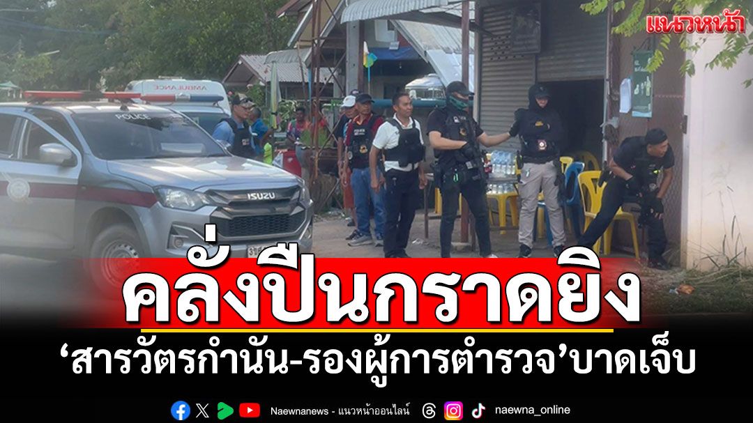 หนุ่มคลั่งปืนกราดยิง! ถูกสารวัตรกำนัน-รองผู้การตำรวจ บาดเจ็บ 2 ราย