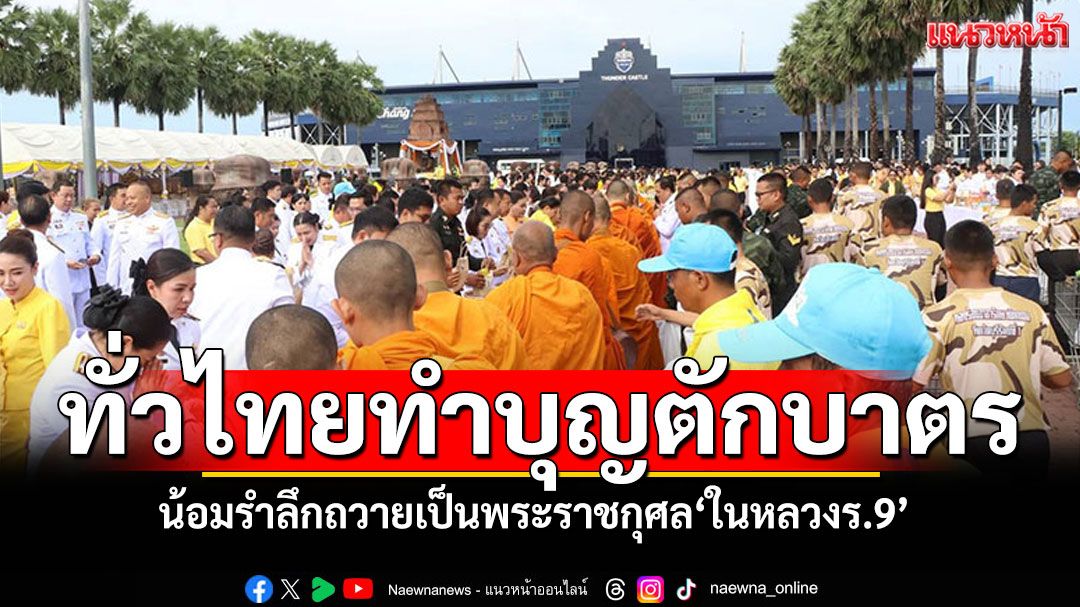 ทั่วไทยทำบุญตักบาตร น้อมรำลึกถวายเป็นพระราชกุศล ในหลวงรัชกาลที่ 9 (ประมวลภาพ)