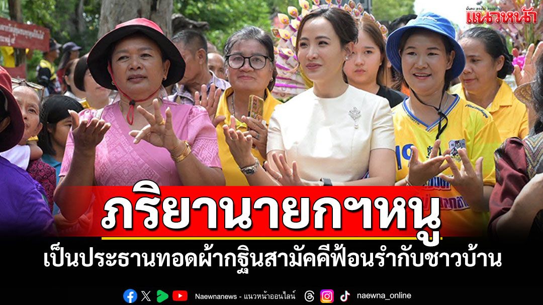 'จ๋า ธนนนท์'ภริยานายกฯหนู เป็นประธานทอดผ้ากฐินสามัคคี ร่วมฟ้อนรำกับชาวบ้าน