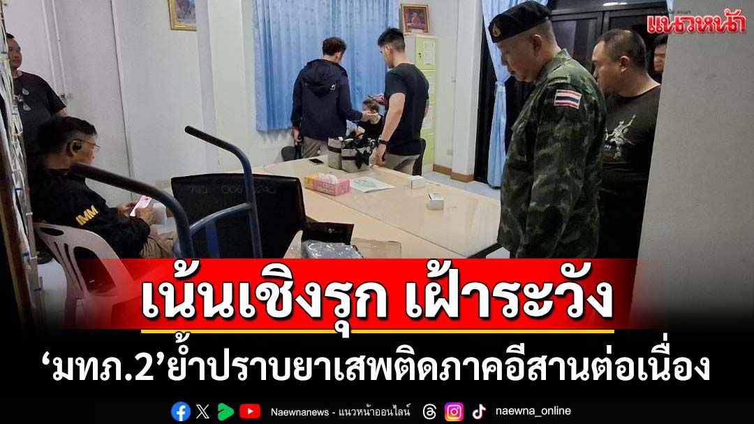 ‘แม่ทัพภาคที่2’ย้ำปราบยาเสพติดภาคอีสานต่อเนื่อง เน้นเชิงรุก เฝ้าระวัง