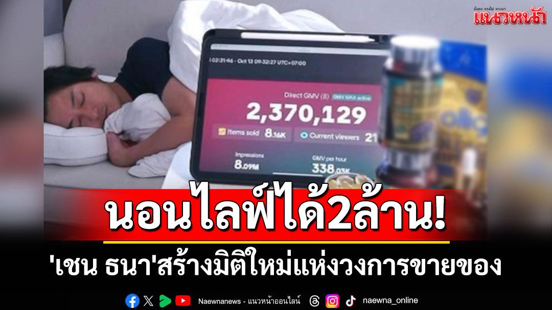 มิติใหม่ของวงการ! 'เชน ธนา'นอนหลับไลฟ์สดขายของ ยอดซื้อกว่า 2 ล้าน