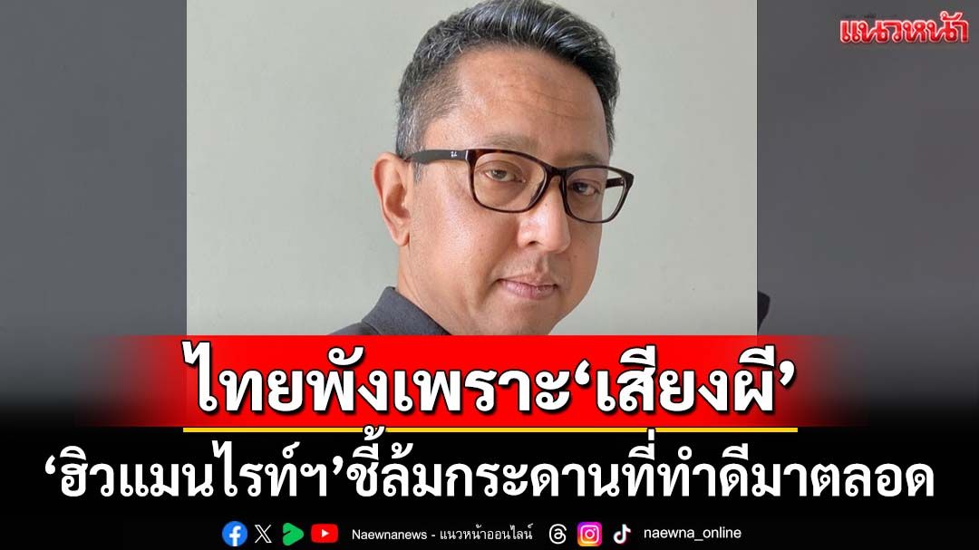‘ฮิวแมนไรท์ฯ’ชี้ไทยพังเพราะ‘เสียงผี’ เปิดโอกาสเขมรกล่าวหา ล้มกระดานที่ทำดีมาตลอด