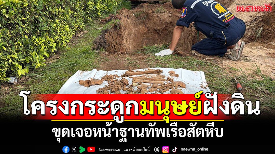 ฮือฮา! ขุดเจอโครงกระดูกมนุษย์ฝังดิน หน้าฐานทัพเรือสัตหีบ