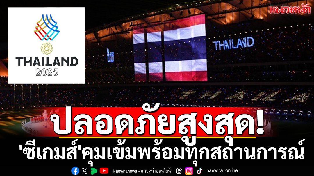 ปลอดภัยสูงสุด! 'ซีเกมส์'คุมเข้มพร้อมทุกสถานการณ์