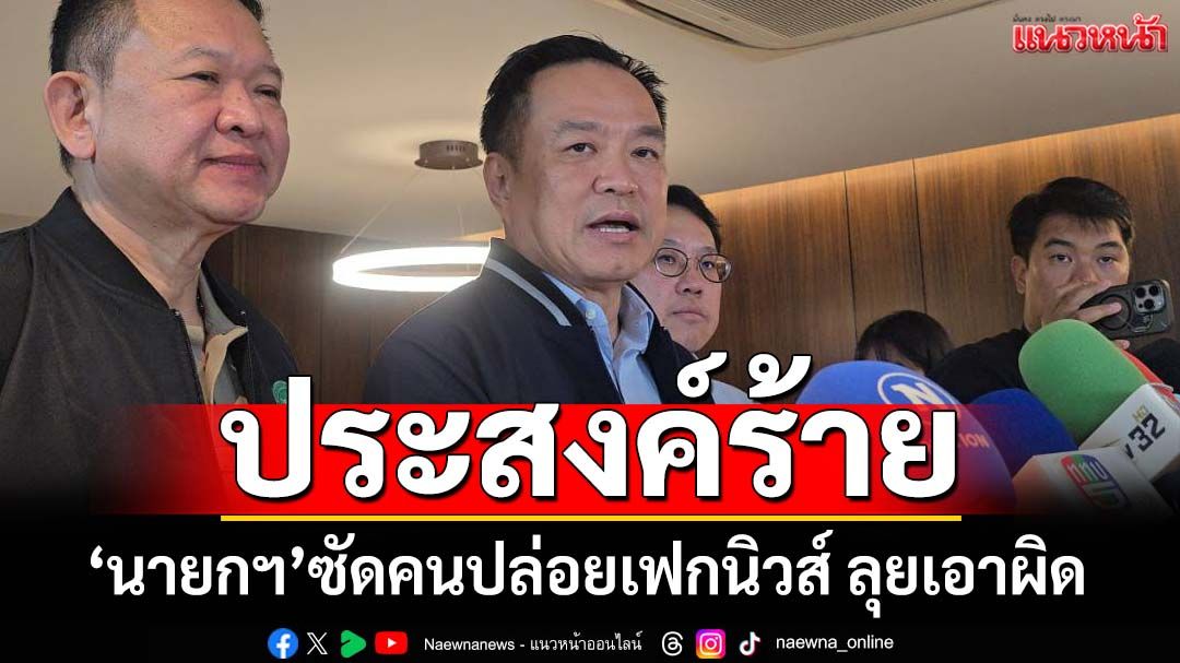 ‘นายกฯ’ซัดคนปล่อยเฟกนิวส์แย่ ย้ำชัดประสงค์ร้าย เดินหน้าฟ้องเอาผิด