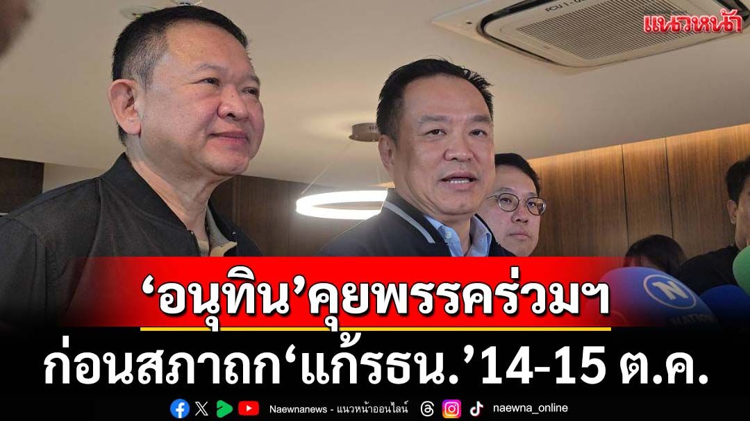 ‘อนุทิน’คุยพรรคร่วมรัฐบาล ก่อนสภาถกแก้รธน. ‘บวรศักดิ์’เตรียมแจงสื่อ 16 ต.ค.ตอบทุกเรื่อง