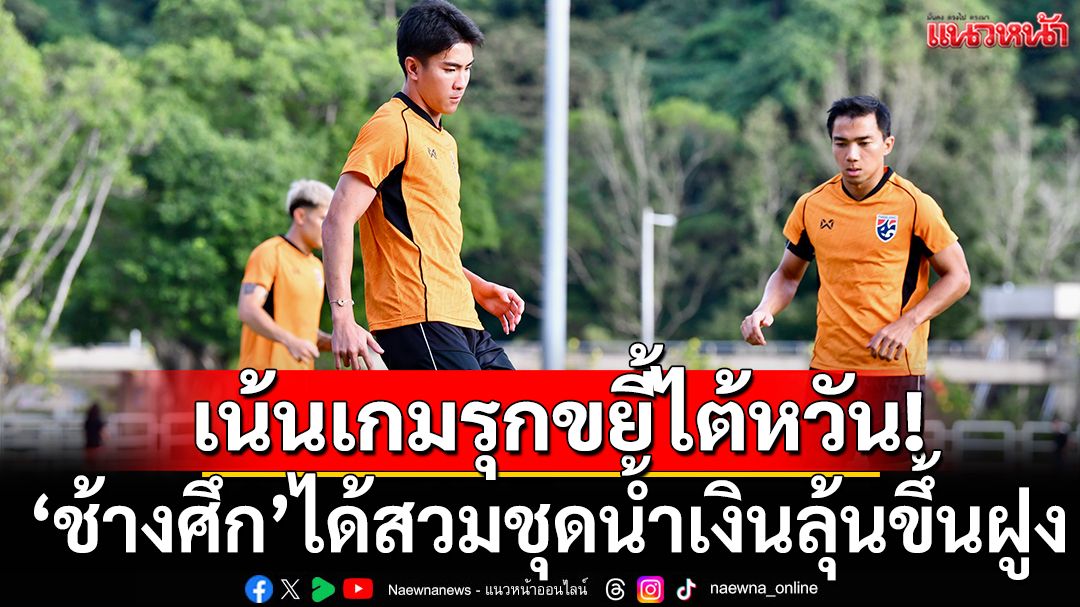 เน้นเกมรุกขยี้ไต้หวัน! ช้างศึกได้สวมชุดน้ำเงินลุ้นขึ้นฝูง